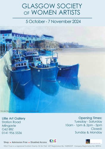 GLASGOW SOCIETY OF WOMEN ARTISTS 5 October - 7 November 2024 Nicole Stevenson - Shades of Blue, Seahouses Lillie Art Gallery Station Road Milngavie G62 8BZ 0141 956 5536 BK-86 HL 1065 Shop Admission Free Disabled Access EDLC ED LEISURE CULTURE Lillie Art Gallery Opening Times: Tuesday - Saturday 10am - 1pm & 2pm - 5pm Closed: Sunday & Monday GSWA Glasgow Society of Women Artists EDLC Trust is a registered Scottish Charity: SC 04 1942 VAT Registration No: 102892037 Company Registration No: 389516