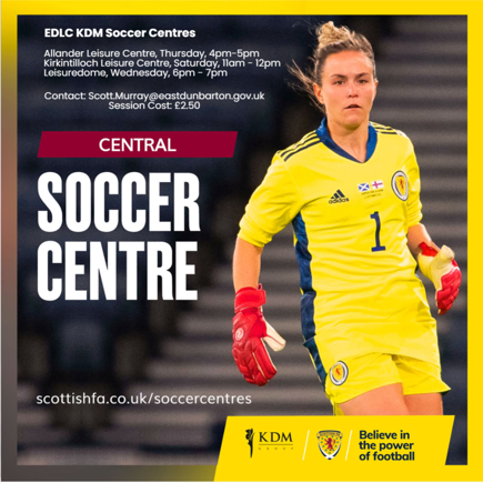 EDLC KDM Soccer Centres Allander Leisure Centre, Thursday, 4pm-5pm Kirkintilloch Leisure Centre, Saturday, 11am - 12pm Leisuredome, Wednesday, 6pm - 7pm Contact: Scott.Murray@eastdunbarton.gov.uk Session Cost: £2.50 CENTRAL SOCCER CENTRE scottishfa.co.uk/soccercentres KDM GROUP adidas X+ 1 SCOTTISH FA Believe in the power of football