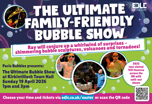 EDLC ED CULTURE THE ULTIMATE PLE FAMILY-FRIENDLY BUBBLE SHOW Ray will conjure up a whirlwind of surprises - shimmering bubble sculptures, volcanoes and tornadoes! Paris Bubbles presents: The Ultimate Bubble Show at Kirkintilloch Town Hall Sunday 19 April 2026 1pm and 3pm Choose your time and tickets via edlc.co.uk/easter or scan the QR code 2025 tour visited 150 theatres across the UK with sold-out shows